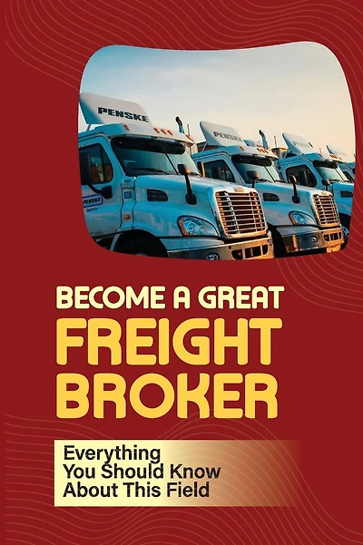 Become A Great Freight Broker: Everything You Should Know About This Field