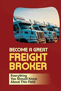 Become A Great Freight Broker: Everything You Should Know About This Field
