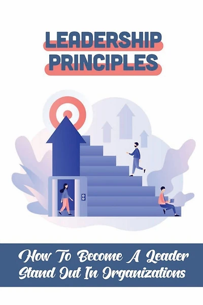 Leadership Principles: How To Become A Leader Stand Out In Organizations