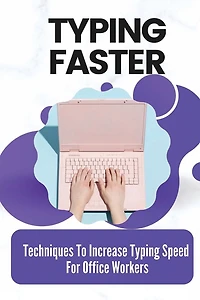 Typing Faster: Techniques To Increase Typing Speed For Office Workers