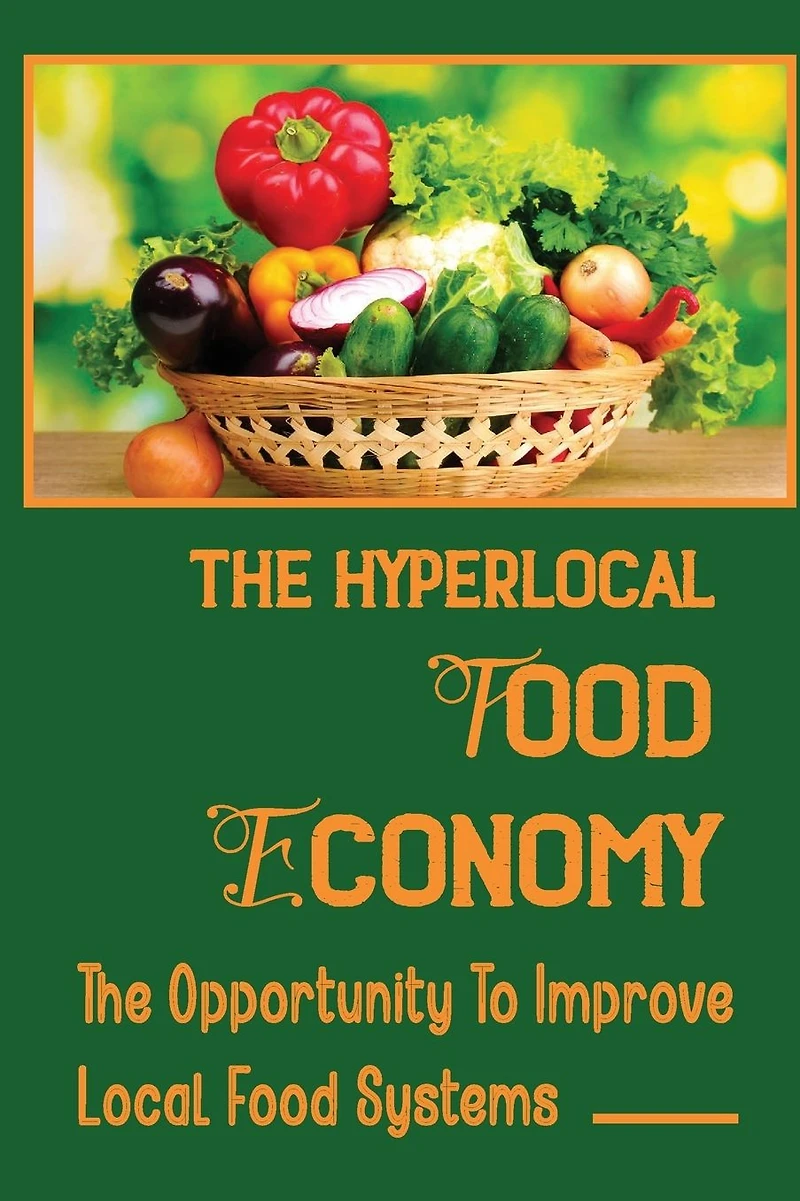 The Hyperlocal Food Economy: The Opportunity To Improve Local Food Systems