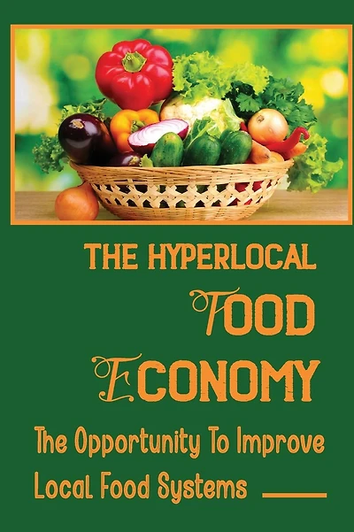 The Hyperlocal Food Economy: The Opportunity To Improve Local Food Systems