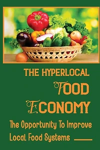 The Hyperlocal Food Economy: The Opportunity To Improve Local Food Systems