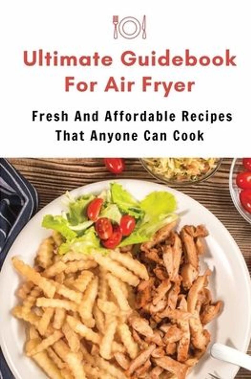 Ultimate Guidebook For Air Fryer: Fresh And Affordable Recipes That Anyone Can Cook