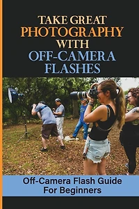 Take Great Photography With Off-Camera Flashes: Off-Camera Flash Guide For Beginners