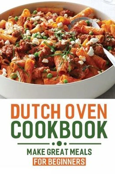 Dutch Oven Cookbook: Make Great Meals For Beginners