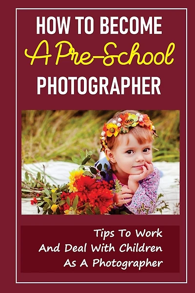 How To Become A Pre-School Photographer: Tips To Work And Deal With Children As A Photographer: