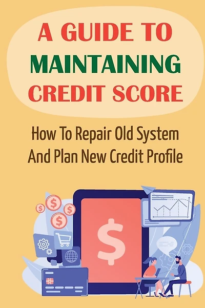 A Guide To Maintaining Credit Score: How To Repair Old System And Plan New Credit Profile