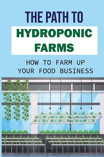 The Path To Hydroponic Farms: How To Farm Up Your Food Business: