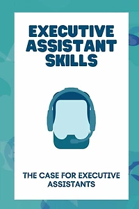 Executive Assistant Skills: The Case For Executive Assistants: