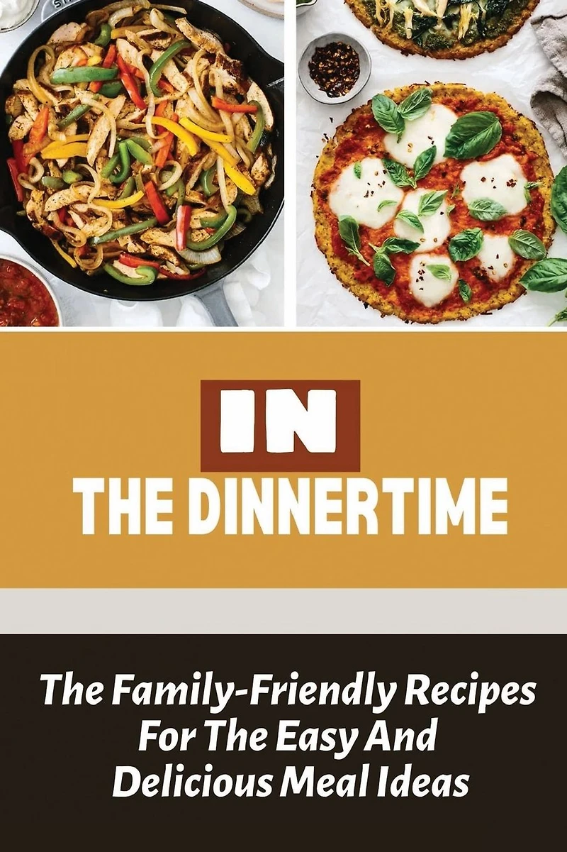 In The Dinnertime: The Family-Friendly Recipes For The Easy And Delicious Meal Ideas: