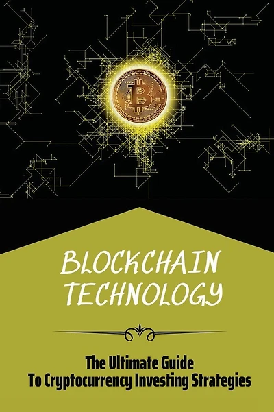 Blockchain Technology: The Ultimate Guide To Cryptocurrency Investing Strategies: