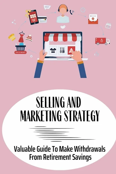 Selling And Marketing Strategy: Valuable Guide To Make Withdrawals From Retirement Savings: