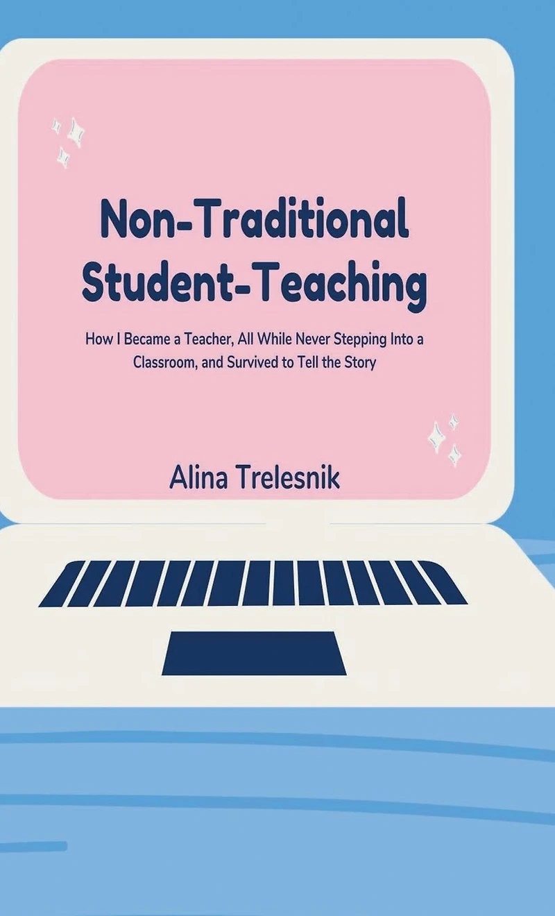 Non-Traditional Student-Teaching: How I Became a Teacher, All While Never Stepping Into Classroom, and Survived to Tell the Story