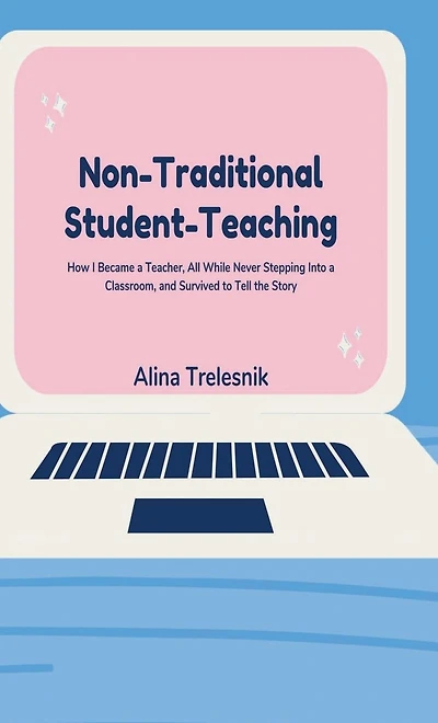 Non-Traditional Student-Teaching: How I Became a Teacher, All While Never Stepping Into Classroom, and Survived to Tell the Story