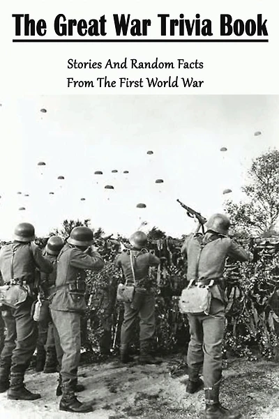 The Great War Trivia Book: Stories And Random Facts From The First World War: