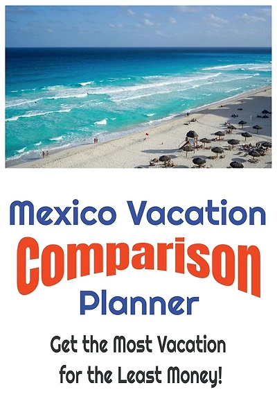 Mexico Vacation Comparison Planner - Get the Most Vacation for the Least Money!: Save Money and Find the Best Deals on Mexico Vacations by Simply Comparing Them Using this Easy to Use Planner!