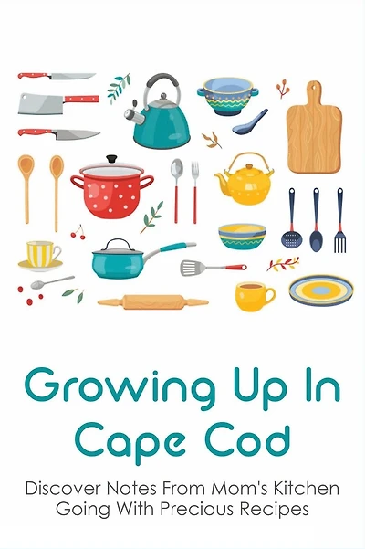 Growing Up In Cape Cod: Discover Notes From Mom's Kitchen Going With Precious Recipes: