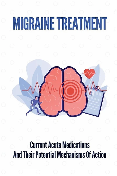 Migraine Treatment: Current Acute Medications And Their Potential Mechanisms Of Action: