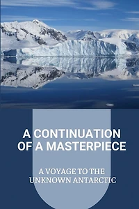 A Continuation Of A Masterpiece: A Voyage To The Unknown Antarctic
