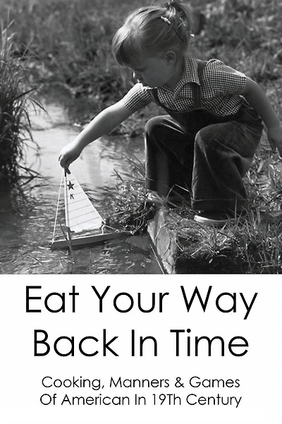 Eat Your Way Back In Time: Cooking, Manners & Games Of American In 19Th Century