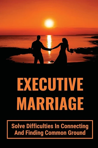 Executive Marriage: Solve Difficulties In Connecting And Finding Common Ground: