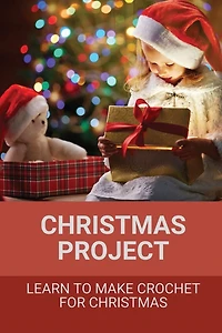 Christmas Project: Learn To Make Crochet For Christmas: