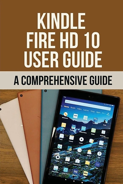 Kindle Fire HD 10 User Guide: A Comprehensive Guide