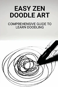Easy Zen Doodle Art: Comprehensive Guide To Learn Doodling:
