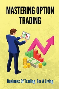 Mastering Option Trading: Business Of Trading For A Living
