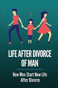 Life After Divorce Of Man: How Men Start New Life After Divorce: