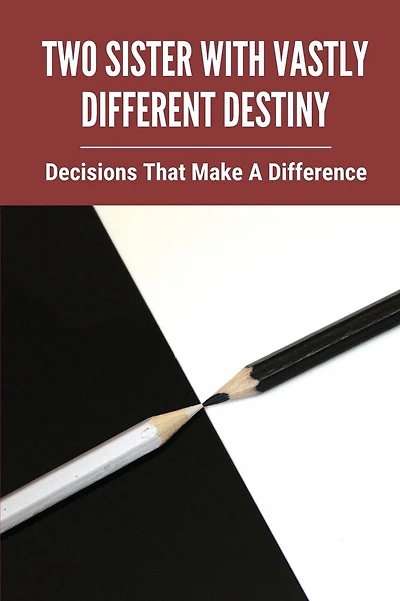 Two Sister With Vastly Different Destiny: Decisions That Make A Difference: