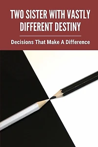 Two Sister With Vastly Different Destiny: Decisions That Make A Difference: