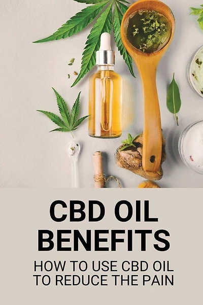 CBD Oil Benefits: How To Use CBD Oil To Reduce The Pain: