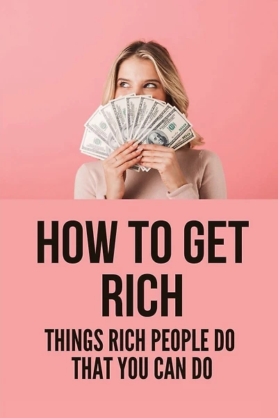 How To Get Rich: Things Rich People Do That You Can Do
