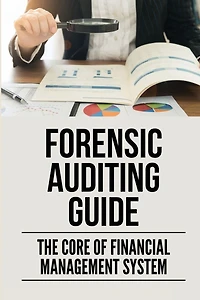 Forensic Auditing Guide: The Core Of Financial Management System: