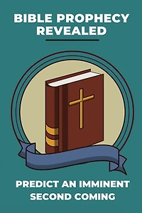 Bible Prophecy Revealed: Predict An Imminent Second Coming: