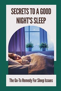 Secrets To A Good Night's Sleep: The Go-To Remedy For Sleep Issues: