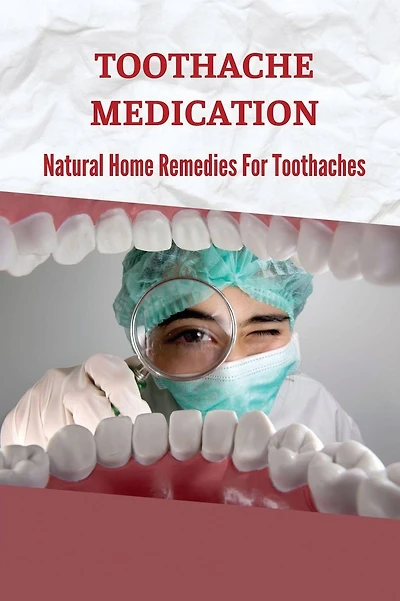 Toothache Medication: Natural Home Remedies For Toothaches: