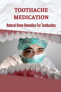 Toothache Medication: Natural Home Remedies For Toothaches:
