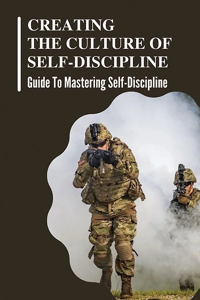 Creating The Culture Of Self-Discipline: Guide To Mastering Self-Discipline