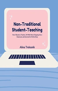 Non-Traditional Student-Teaching: How I Became a Teacher, All While Never Stepping Into Classroom, and Survived to Tell the Story