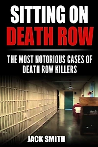 Sitting on Death Row: The Most Notorious Cases of Death Row Killers