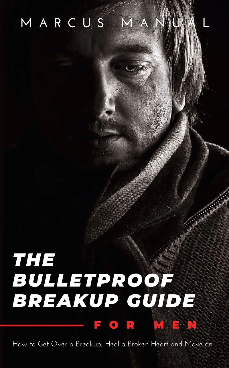 The Bulletproof Breakup Guide for Men: How to Get Over a Breakup, Heal Broken Heart, and Move On