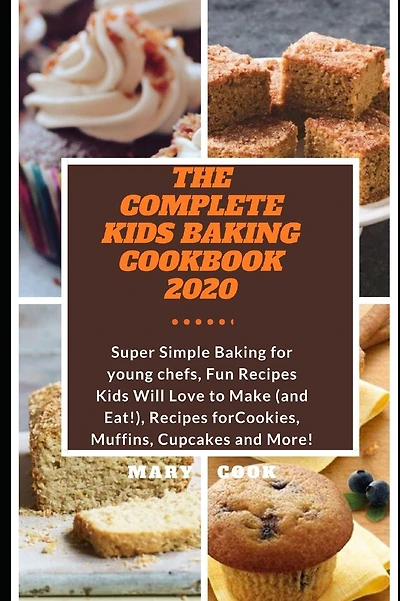 THE COMPLETE KIDS BAKING COOKBOOK 2020: Super Simple Baking for young chefs, Fun Recipes Kids Will Love to Make (and Eat!), Recipes for Cookies, Muffins, Cupcakes and More!