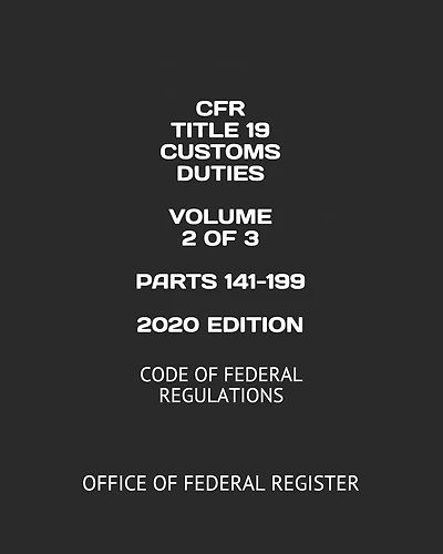 CFR TITLE 19 CUSTOMS DUTIES VOLUME 2 OF 3 PARTS 141-199 2020 EDITION: CODE OF FEDERAL REGULATIONS