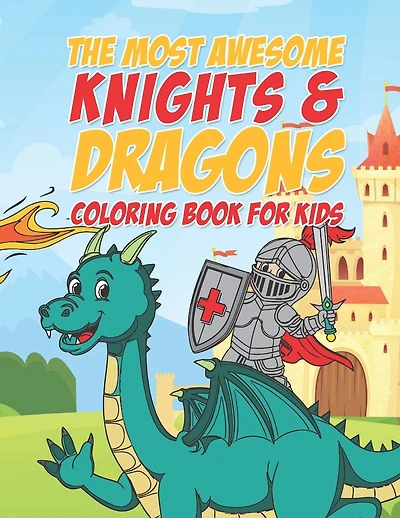 The Most Awesome Knights & Dragons Coloring Book For Kids: 25 Fun Designs For Boys And Girls - Perfect For Young Children Elementary Preschool Toddlers