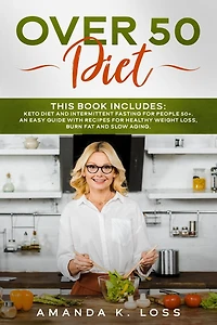 OVER 50 DIET: This book includes: Keto Diet and Intermittent Fasting for People 50+. An Easy Guide with Recipes for Healthy Weight Loss, Burn Fat and Slow Aging