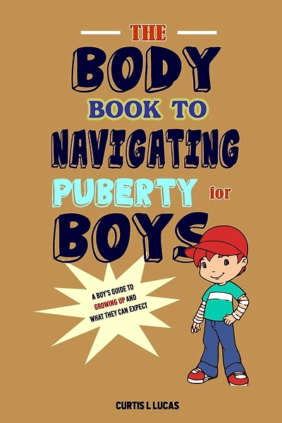 The Body Book to Navigating Puberty for Boys: A Boy's Guide to Growing Up and What they Can Expect