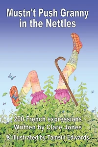 Mustn't Push Granny in the Nettles: 200 French Expressions